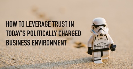 How to Leverage Trust in Today’s Politically Charged Business Environment